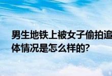 男生地铁上被女子偷拍追上硬刚 对方拍完还不屑翻白眼 具体情况是怎么样的?