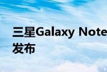 三星Galaxy Note 10系列版终于在8月20日发布