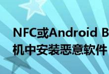 NFC或Android Beam可用于在Android手机中安装恶意软件