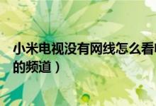 小米电视没有网线怎么看电视频道（小米电视怎么看电视台的频道）