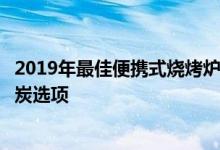 2019年最佳便携式烧烤炉韦伯库伊森纳特等公司的燃气和木炭选项