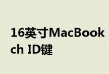 16英寸MacBook Pro可能会配备独特的Touch ID键