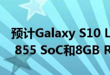 预计Galaxy S10 Lite也将配备Snapdragon 855 SoC和8GB RAM