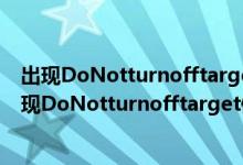 出现DoNotturnofftarget像这种情况怎么办一直不动（出现DoNotturnofftarget像这种情况怎么办一直不动）