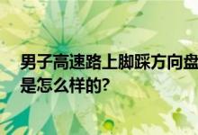 男子高速路上脚踩方向盘玩手机 乘客：内心很慌 具体情况是怎么样的?