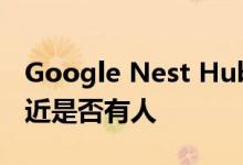 Google Nest Hub将显示触摸控件以感应附近是否有人