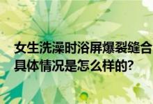 女生洗澡时浴屏爆裂缝合20多针 全身扎满玻璃成一个血人 具体情况是怎么样的?