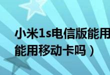 小米1s电信版能用移动卡吗（小米1s电信版能用移动卡吗）