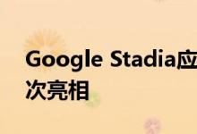 Google Stadia应用程序将在Play商店中首次亮相