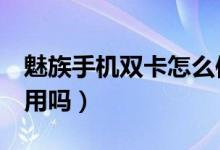 魅族手机双卡怎么使用（魅族3支持电信卡使用吗）