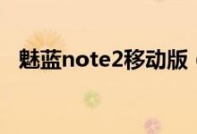 魅蓝note2移动版（note2移动版怎么样）