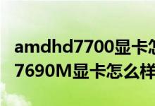 amdhd7700显卡怎么样（AMDRadeonHD7690M显卡怎么样）