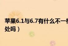 苹果6.1与6.7有什么不一样的（苹果手机6.0.1版本有什么坏处吗）