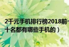 2千元手机排行榜2018前十名（千元智能手机排行榜2013前十名都有哪些手机的）