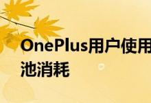 OnePlus用户使用最新更新报告了最高的电池消耗