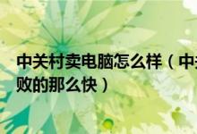 中关村卖电脑怎么样（中关村这样的实体电脑卖场为什么衰败的那么快）