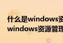 什么是windows资源管理器的属性（什么是windows资源管理器）