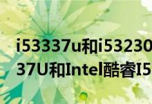 i53337u和i53230m哪个好（Intel酷睿I53337U和Intel酷睿I53230M哪个好）