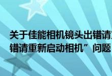 关于佳能相机镜头出错请重新启动（关于佳能相机“镜头出错请重新启动相机”问题）