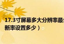 17.3寸屏幕多大分辨率最合适（17寸的屏幕最佳分辨率和刷新率设置多少）