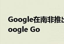 Google在南非推出了轻量级搜索应用程序Google Go