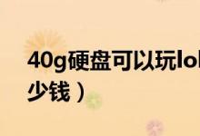 40g硬盘可以玩lol吗（40G硬盘现在大概多少钱）