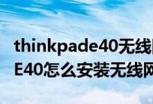 thinkpade40无线网卡驱动（联想ThinkpadE40怎么安装无线网卡驱动）