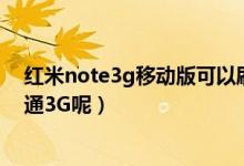 红米note3g移动版可以刷联通吗（红米手机能不能支持联通3G呢）