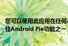 您可以使用此应用在任何Android手机上获得像素专有的最佳Android Pie功能之一