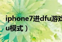 iphone7进dfu游戏模式（iphone7怎么进dfu模式）