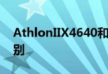 AthlonIIX4640和AthlonIIX4620有什么区别