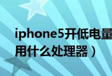 iphone5开低电量处理器频率（iphone5采用什么处理器）