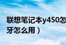 联想笔记本y450怎么打开蓝牙（联想y450蓝牙怎么用）