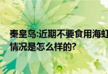 秦皇岛:近期不要食用海虹等贝类 毒素超标、风险高发 具体情况是怎么样的?