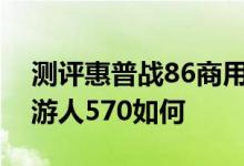 测评惠普战86商用台式机怎么样以及惠普畅游人570如何