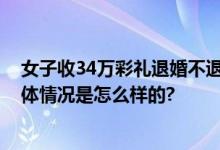 女子收34万彩礼退婚不退钱后续：女方已返还彩礼30万 具体情况是怎么样的?