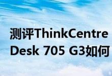 测评ThinkCentre E95Y怎么样以及惠普EliteDesk 705 G3如何