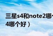 三星s4和note2哪个好（三星Note2和三星S4哪个好）