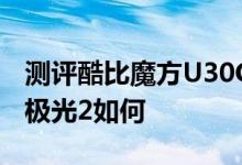 测评酷比魔方U30GT怎么样以及艾诺Novo7极光2如何