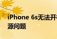 iPhone 6s无法开机 苹果可能会免费修复电源问题