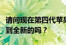 请问现在第四代苹果有没有停产能在市场上买到全新的吗？