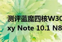 测评蓝魔四核W30平板怎么样以及三星Galaxy Note 10.1 N8000如何