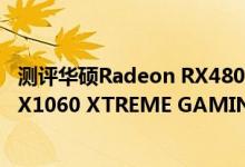 测评华硕Radeon RX480 DUAL O4G版怎么样以及技嘉GTX1060 XTREME GAMING如何