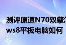 测评原道N70双擎怎么样以及乐凡F1 Windows8平板电脑如何