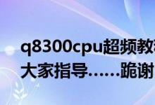 q8300cpu超频教程（想学习Q8300超频求大家指导……跪谢）