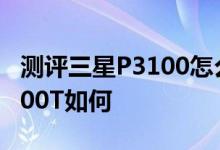 测评三星P3100怎么样以及四核平板华硕TF700T如何