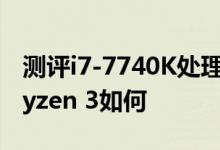 测评i7-7740K处理器怎么样以及AMD锐龙Ryzen 3如何