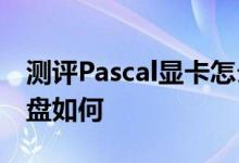 测评Pascal显卡怎么样以及Maia主控固态硬盘如何