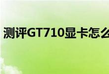 测评GT710显卡怎么样以及GTX 980 Ti如何