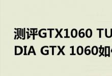 测评GTX1060 TURBO显卡怎么样以及NVIDIA GTX 1060如何